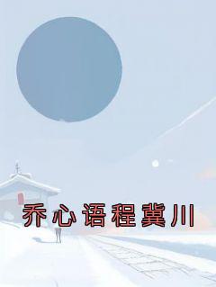 《乔心语程冀川》小说章节列表免费阅读 乔心语程冀川小说全文