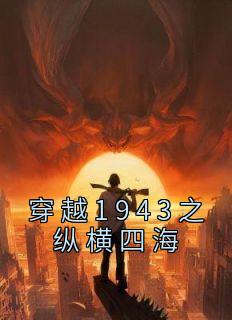 《穿越1943之纵横四海》小说全文免费试读 唐凯肖香香小说全文