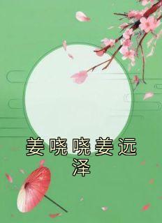 《姜哓哓姜远泽》大结局在线阅读 姜哓哓姜远泽是什么小说