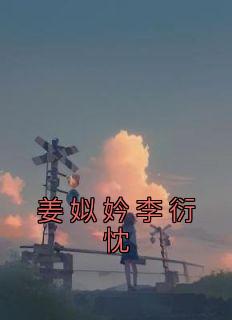 《姜姒妗李衍忱》小说全文在线试读 《姜姒妗李衍忱》最新章节列表