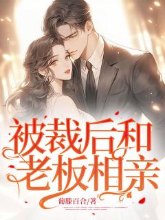 杨敏小王小说 《被裁后和老板相亲》小说全文免费阅读