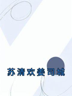 《苏清欢姜司城》小说完结版在线阅读 苏清欢姜司城小说全文