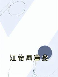 《江佑风童念》完结版在线阅读 《江佑风童念》最新章节目录