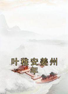 《叶稚安姜州年》小说最新章节免费阅读（完整版未删节）