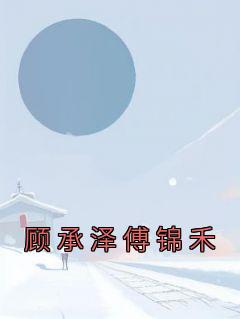 傅锦禾顾承泽by佚名 顾承泽傅锦禾小说全文阅读