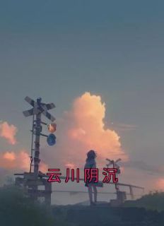 云川阴沉by佚名 贺野池迢程寄洲免费完整版