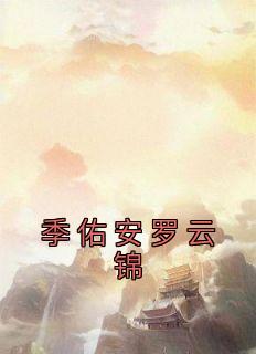《季佑安罗云锦》小说章节目录在线试读 季佑安罗云锦小说全文