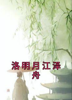 《洛明月江泽舟》完结版在线试读 《洛明月江泽舟》最新章节目录