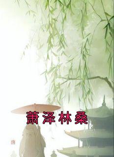 《萧泽林桑》小说免费阅读 《萧泽林桑》最新章节目录