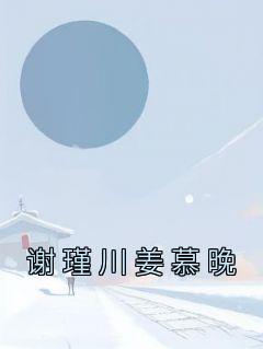 《谢瑾川姜慕晚》小说精彩试读 《谢瑾川姜慕晚》最新章节