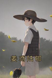 主角是姜鸢陆郇的小说 《姜鸢陆郇》 全文免费阅读