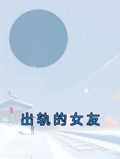 出轨的女友小说全文免费阅读 姜悦程辉章节目录完整版