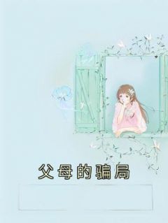 《父母的骗局》小说章节目录在线阅读 小芸林宸小说全文