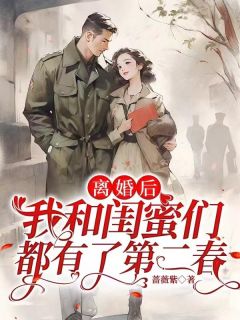 离婚后，我和闺蜜们都有了第二春黄爱萍李长宁小说大结局免费试读
