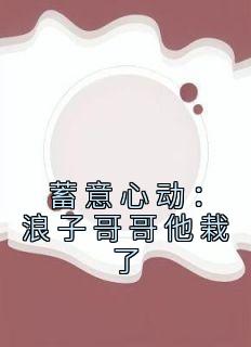 《蓄意心动：浪子哥哥他栽了》姜禾周屹尧小说精彩章节免费试读