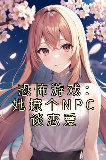 姜颂林声声小说 《恐怖游戏：她撩个NPC谈恋爱》小说全文精彩阅读