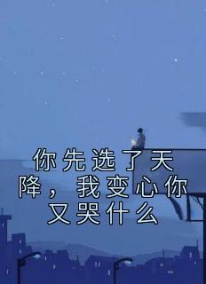 《你先选了天降，我变心你又哭什么》江耀洛诗雯小说精彩章节免费试读