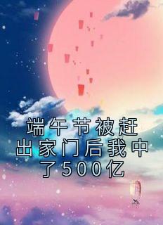 《端午节被赶出家门后我中了500亿》(罗亚娟罗百涛)小说阅读by火山桃子