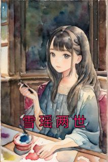 《雪瑶两世》小说最新章节免费阅读（精彩章节未删节）