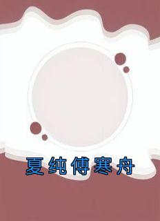 《夏纯傅寒舟》小说全文精彩试读 《夏纯傅寒舟》最新章节列表