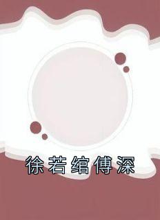 《徐若绾傅深》小说全文免费试读 《徐若绾傅深》最新章节列表