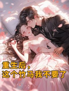 《重生后，这个竹马我不要了》小说全文精彩阅读 江安屿林雨柔小贝小说全文