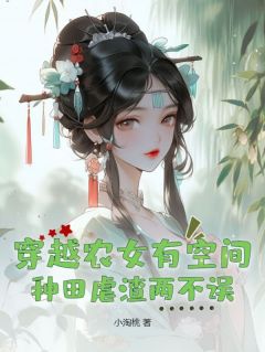 《穿越农女有空间，种田虐渣两不误》完结版精彩阅读 《穿越农女有空间，种田虐渣两不误》最新章节列表