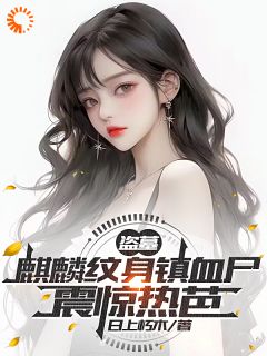 《盗墓：麒麟纹身镇血尸，震惊热芭》小说全文在线阅读 《盗墓：麒麟纹身镇血尸，震惊热芭》最新章节列表