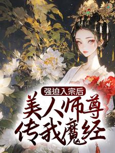 《强迫入宗后，美人师尊传我魔经》小说全文免费阅读 《强迫入宗后，美人师尊传我魔经》最新章节列表