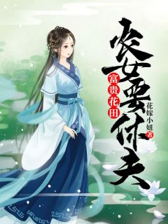 《富贵花田：农女要休夫》小说章节免费阅读 杨小小云雷小说阅读