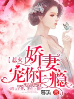 《惹火娇妻，宠你上瘾》完结版精彩阅读 《惹火娇妻，宠你上瘾》最新章节列表