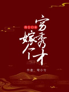 《商女归来：嫁个穷秀才》完结版在线试读 《商女归来：嫁个穷秀才》最新章节列表